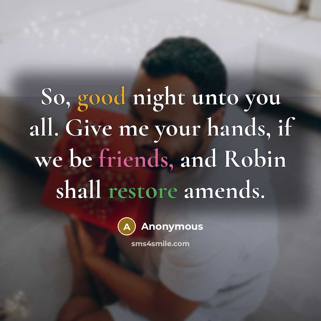 “So, good night unto you all. Give me your hands, if we be friends, and Robin shall restore amends.” quote by Anonymous