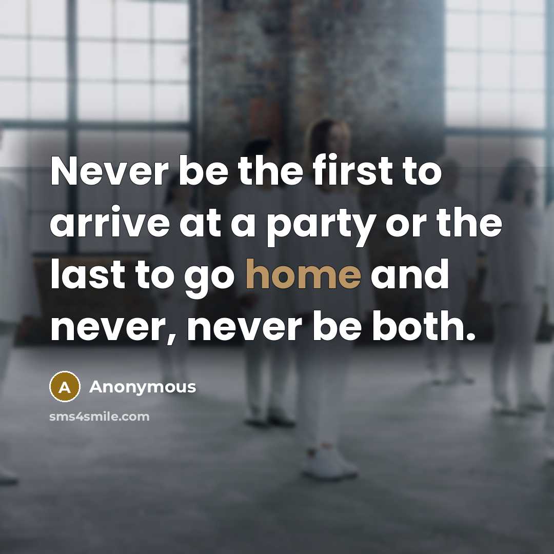 “Never be the first to arrive at a party or the last to go home and never, never be both.” quote by Anonymous