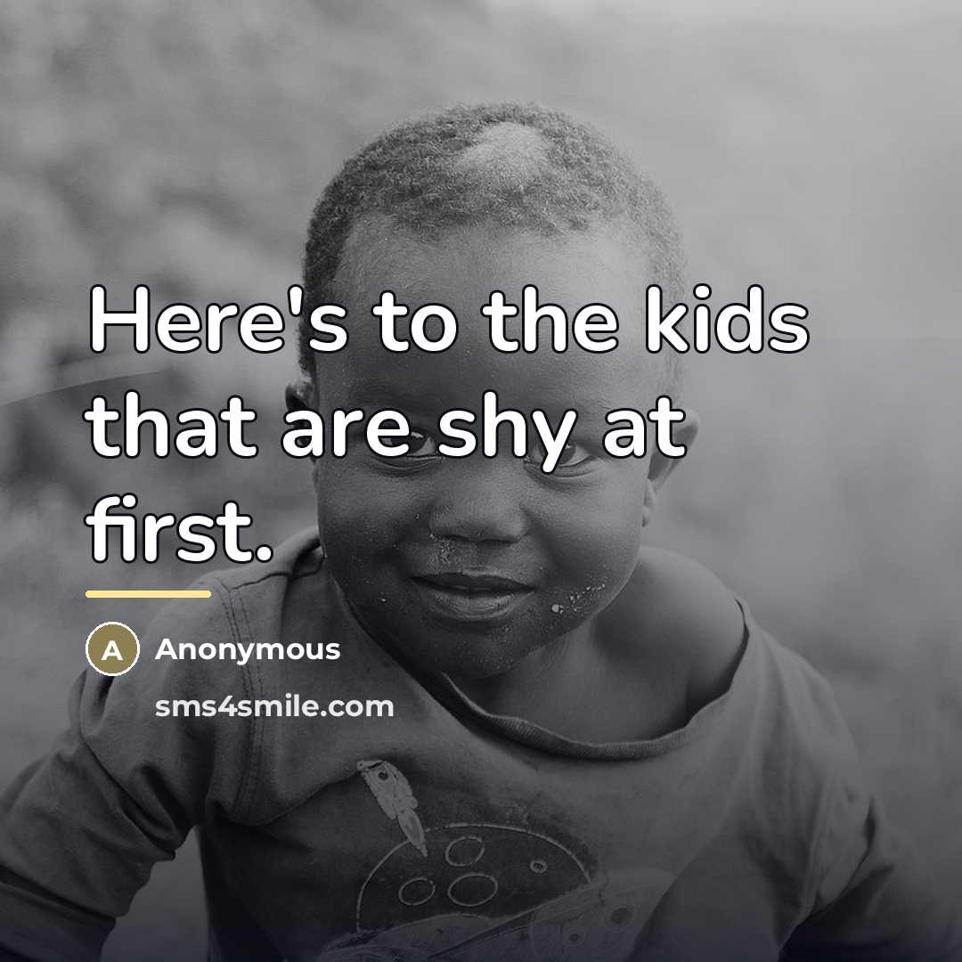 “Here's to the kids that are shy at first.…” quote by Anonymous