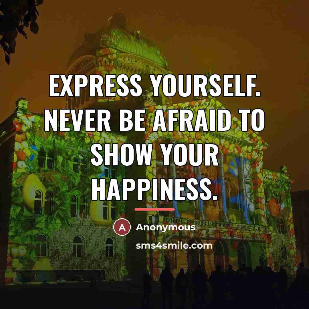 “Express yourself. Never be afraid to show your happiness.…” quote by Anonymous
