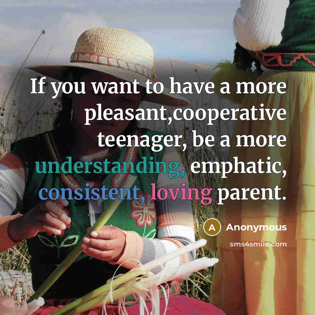 “If you want to have a more pleasant,cooperative teenager, be…” quote by Anonymous