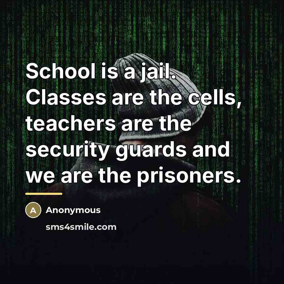 “School is a jail. Classes are the cells, teachers are…” quote by Anonymous