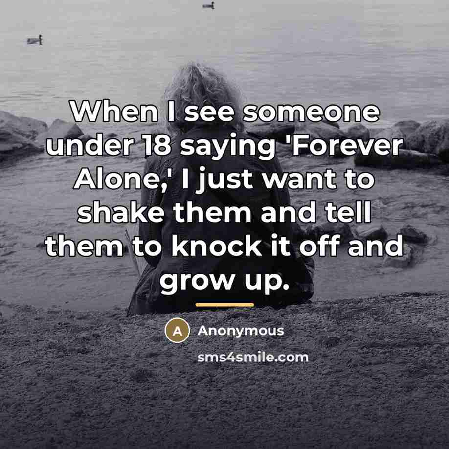 “When I see someone under 18 saying 'Forever Alone,' I…” quote by Anonymous