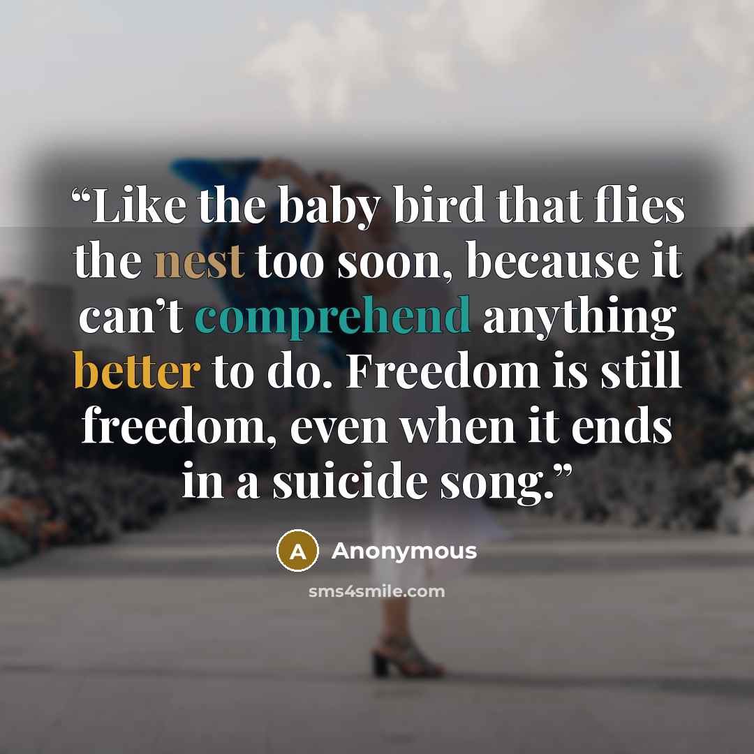 “Like the baby bird that flies the nest too soon, because it can’t comprehend anything better to do. Freedom is still freedom, even when it ends in a suicide song.” quote by Anonymous