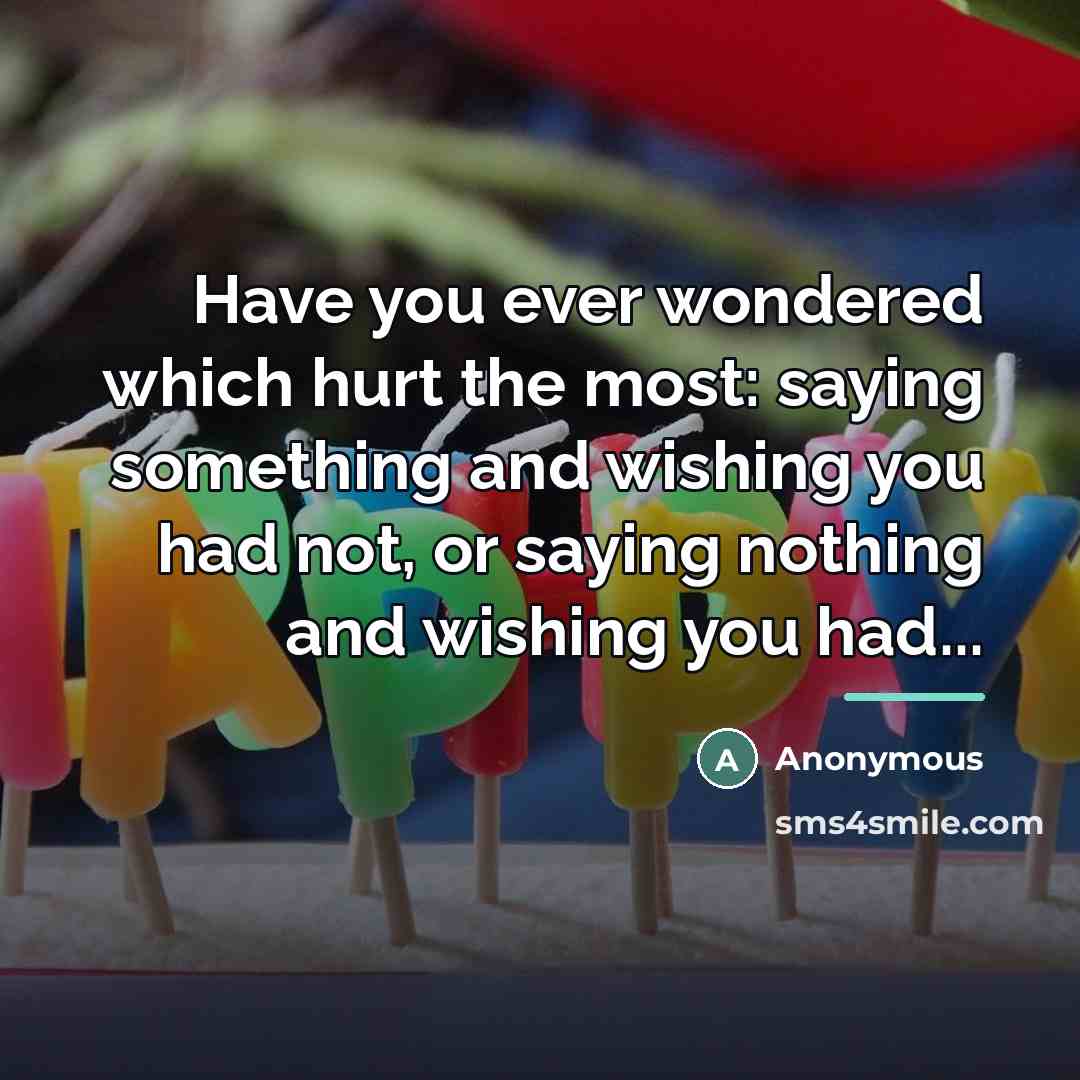 “Have you ever wondered which hurt the most: saying something…” quote by Anonymous