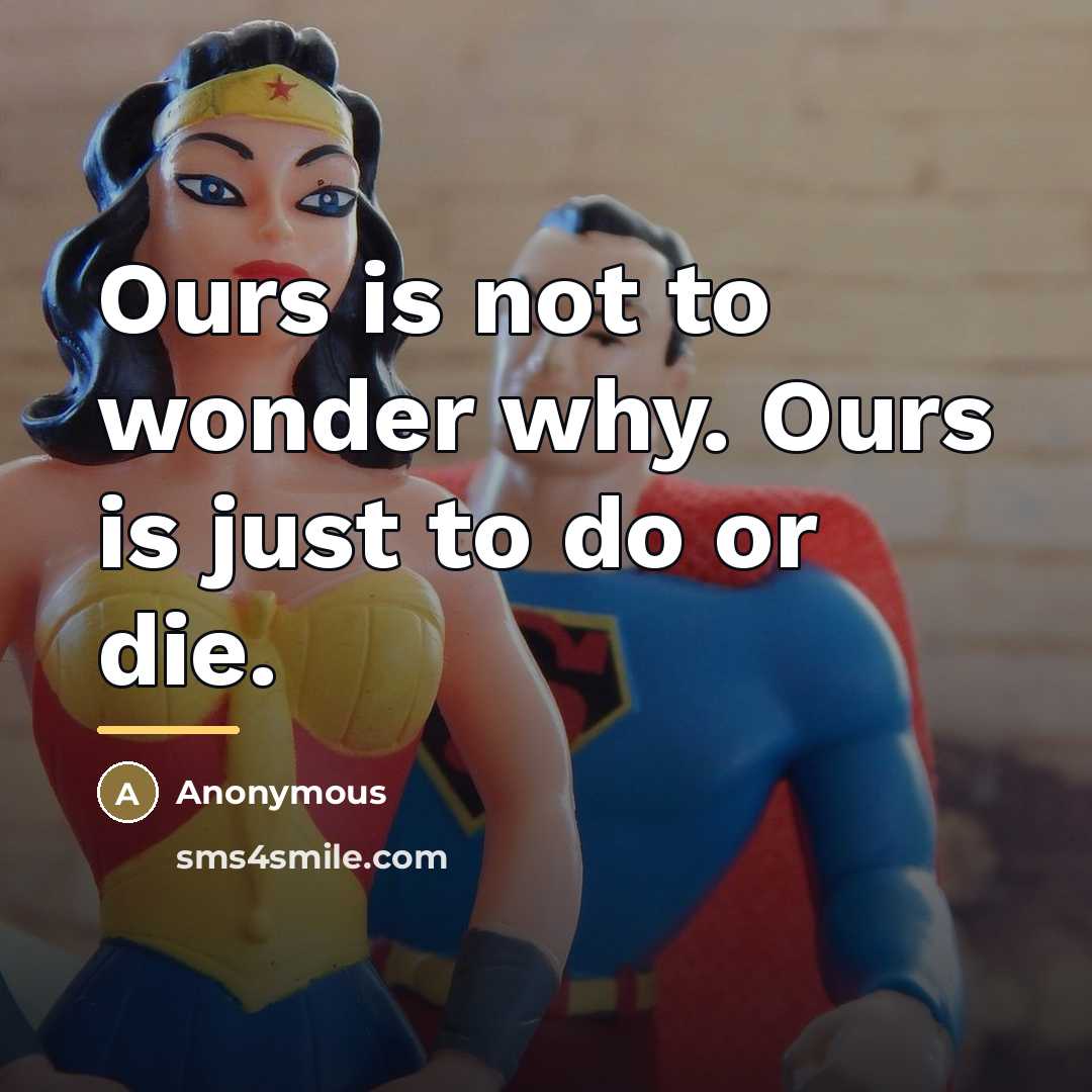 “Ours is not to wonder why. Ours is just to…” quote by Anonymous