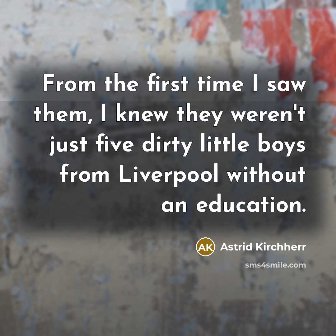 “From the first time I saw them, I knew they…” quote by Astrid Kirchherr