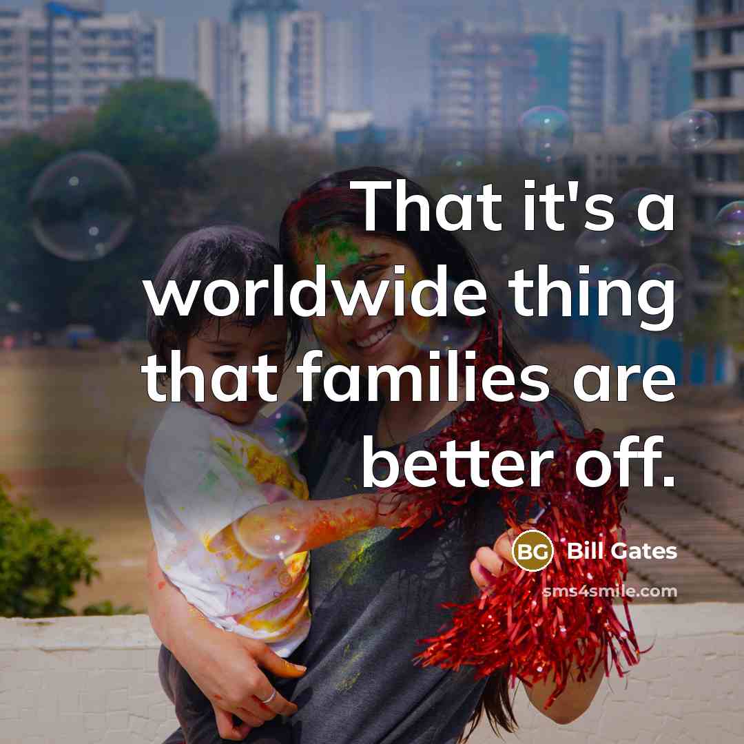 “That it's a worldwide thing that families are better off.…” quote by Bill Gates
