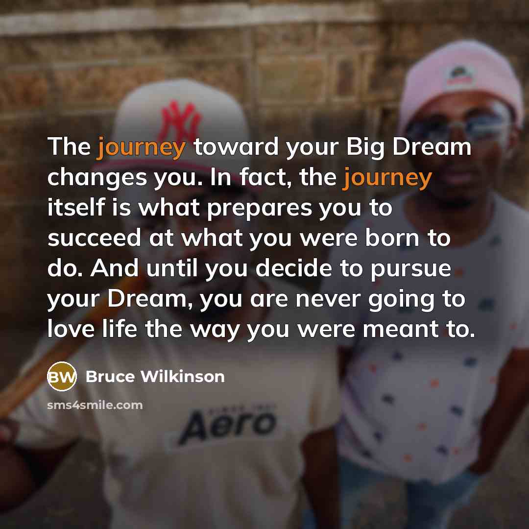 “The journey toward your Big Dream changes you. In fact,…” quote by Bruce Wilkinson