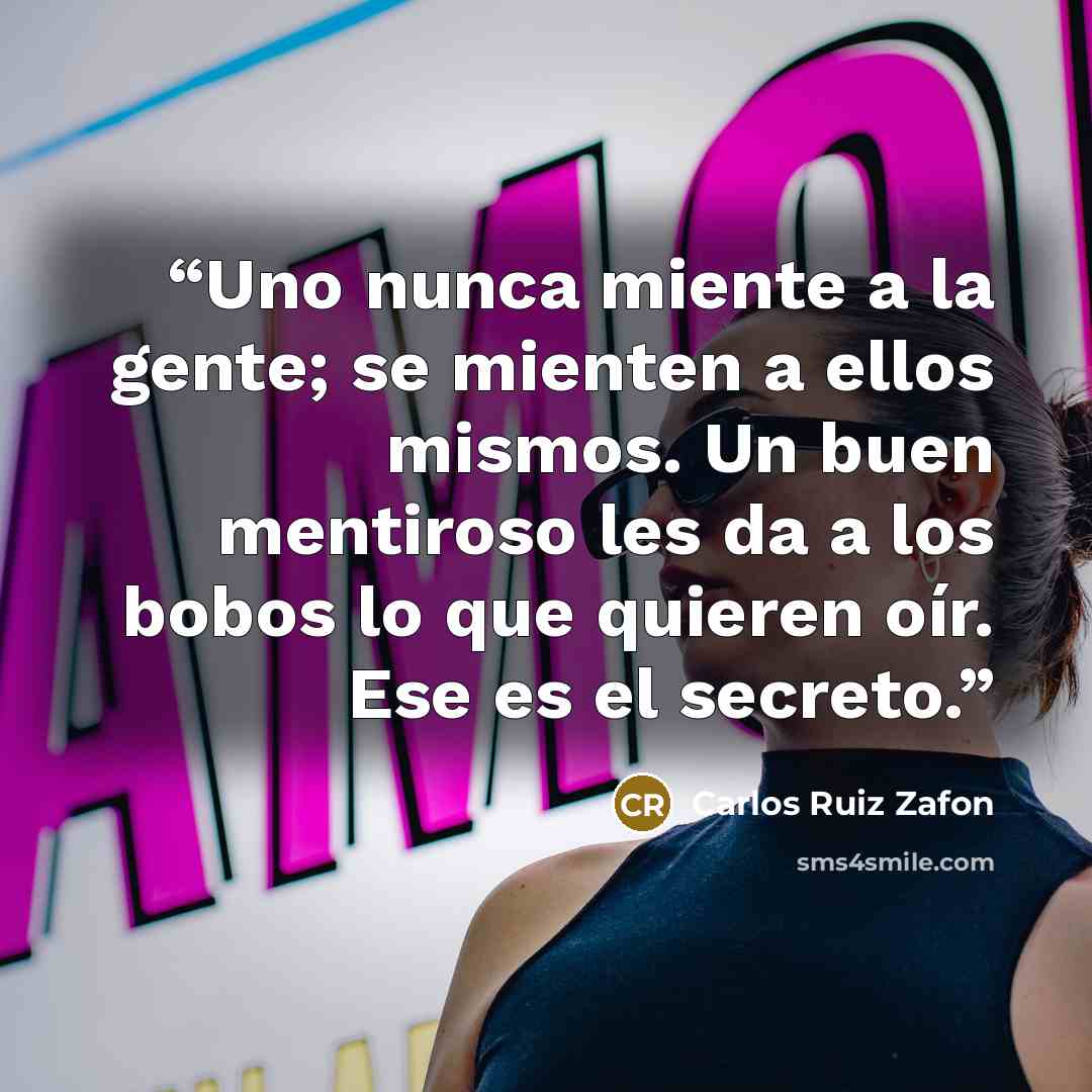 “Uno nunca miente a la gente; se mienten a ellos mismos. Un buen mentiroso les da a los bobos lo que quieren oír. Ese es el secreto.” quote by Carlos Ruiz Zafón