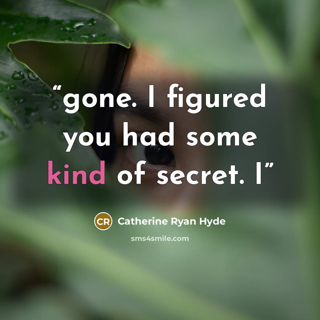 “gone. I figured you had some kind of secret. I” quote by Catherine Ryan Hyde