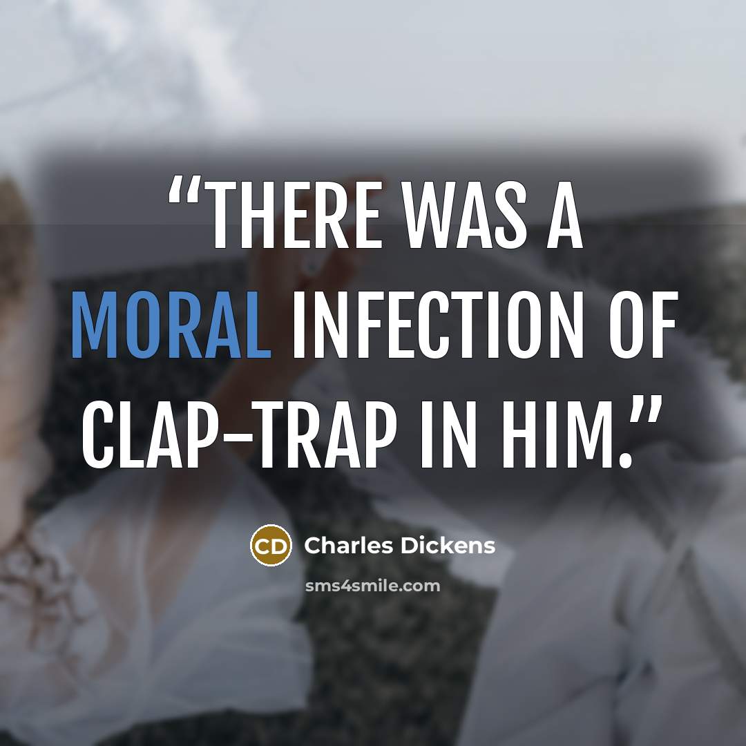 “There was a moral infection of clap-trap in him.” quote by Charles Dickens
