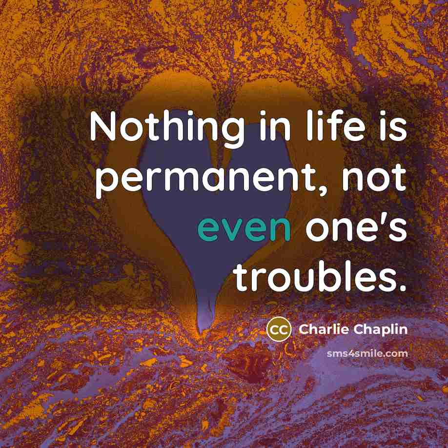 “Nothing in life is permanent, not even one's troubles.…” quote by Charlie Chaplin