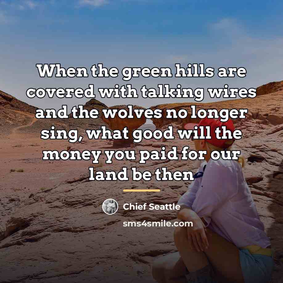 “When the green hills are covered with talking wires and…” quote by Chief Seattle