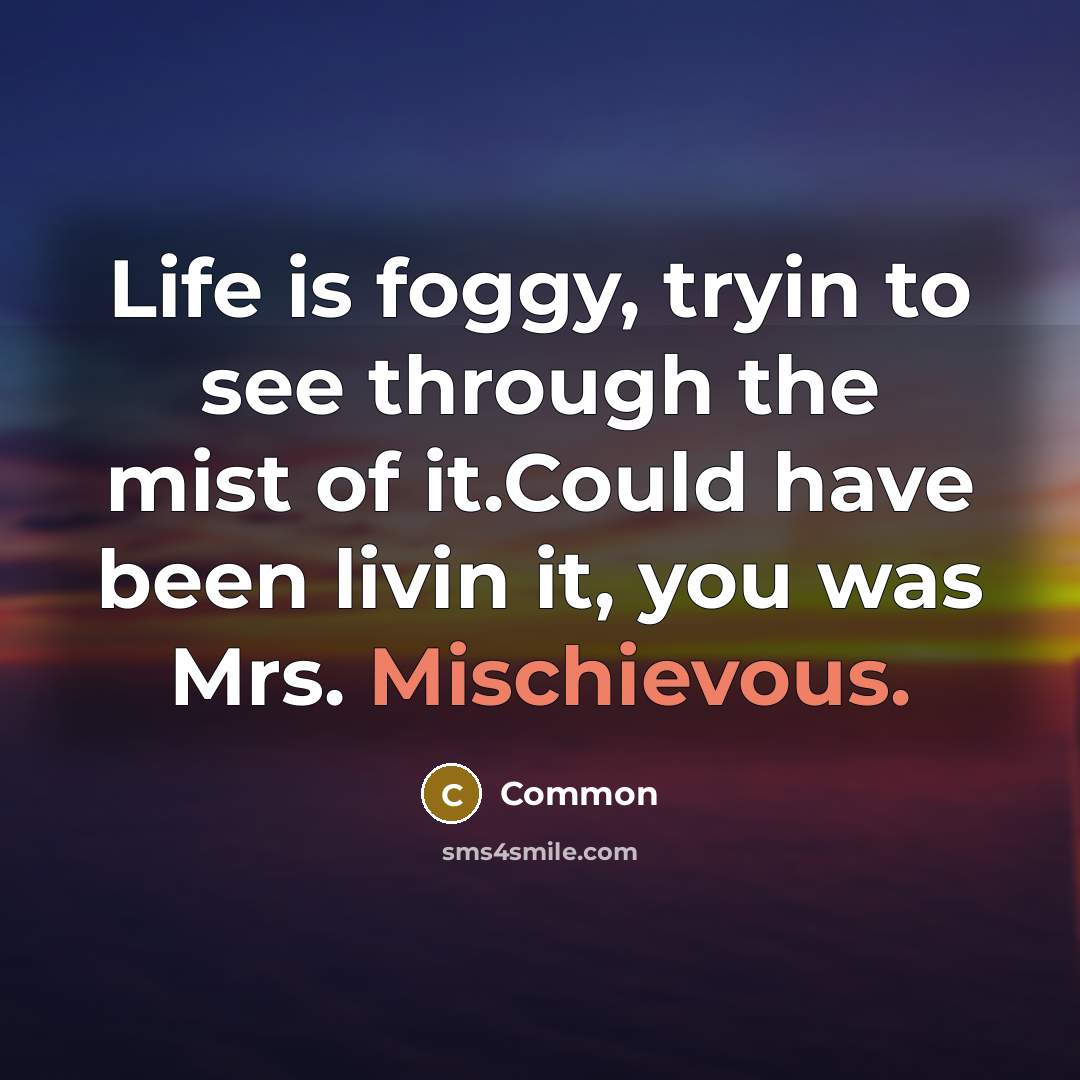 “Life is foggy, tryin to see through the mist of it.Could have been livin it, you was Mrs. Mischievous.” quote by Common