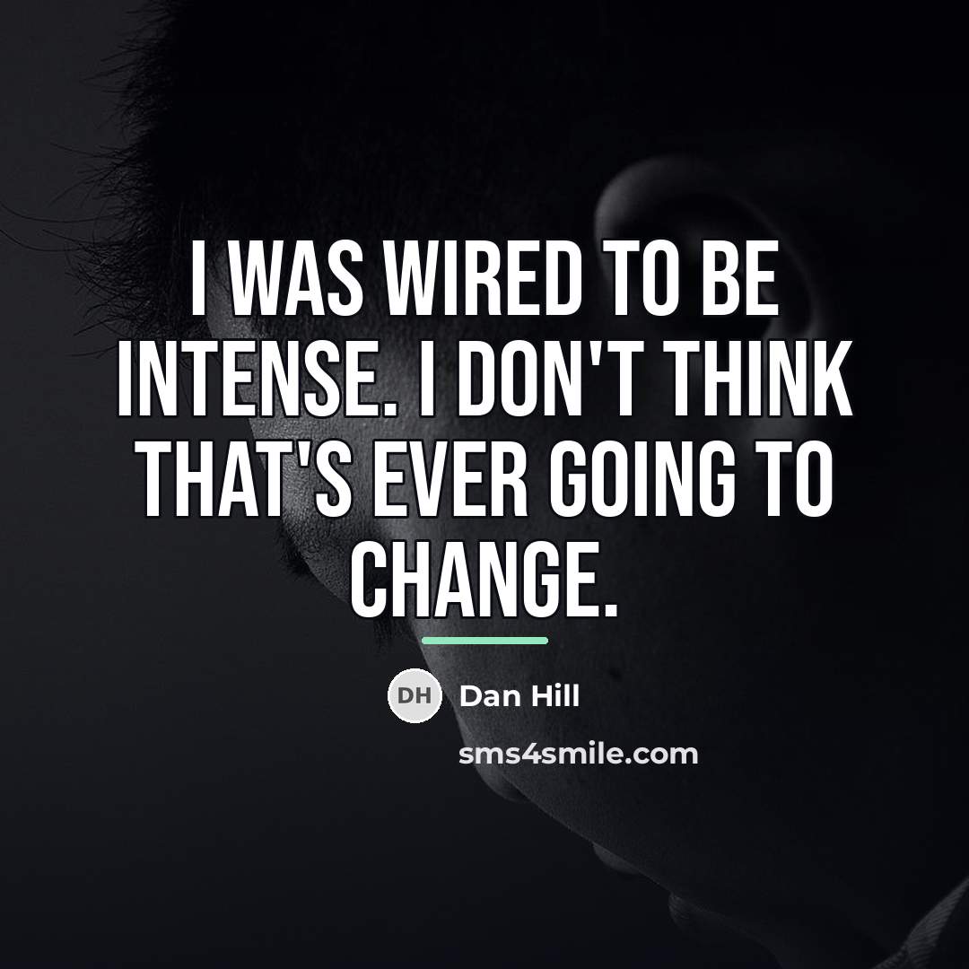 “I was wired to be intense. I don't think that's…” quote by Dan Hill