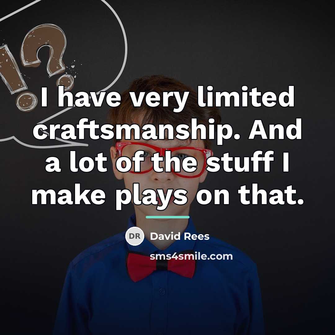 “I have very limited craftsmanship. And a lot of the…” quote by David Rees