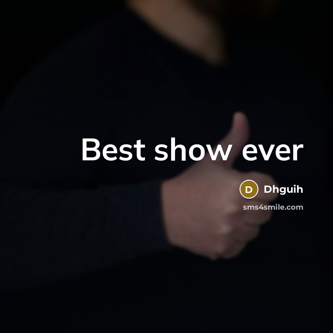 “Best show ever” quote by Dhguih