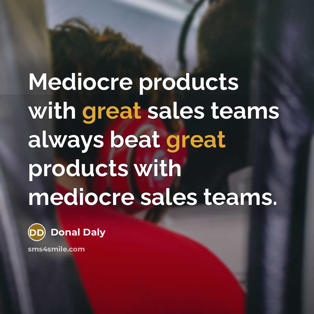 “Mediocre products with great sales teams always beat great products…” quote by Donal Daly