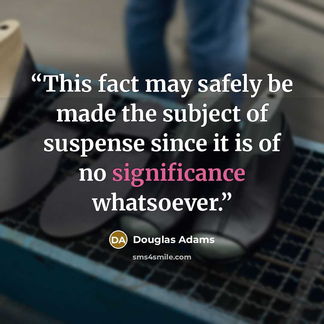 “This fact may safely be made the subject of suspense since it is of no significance whatsoever.” quote by Douglas Adams