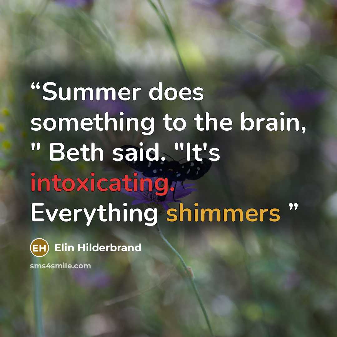 “Summer does something to the brain, " Beth said. "It's intoxicating. Everything shimmers” quote by Elin Hilderbrand