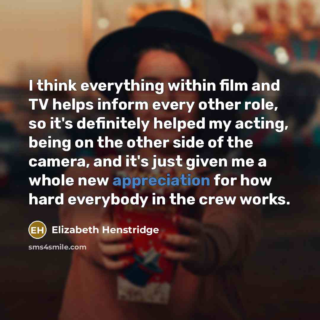 “I think everything within film and TV helps inform every…” quote by Elizabeth Henstridge