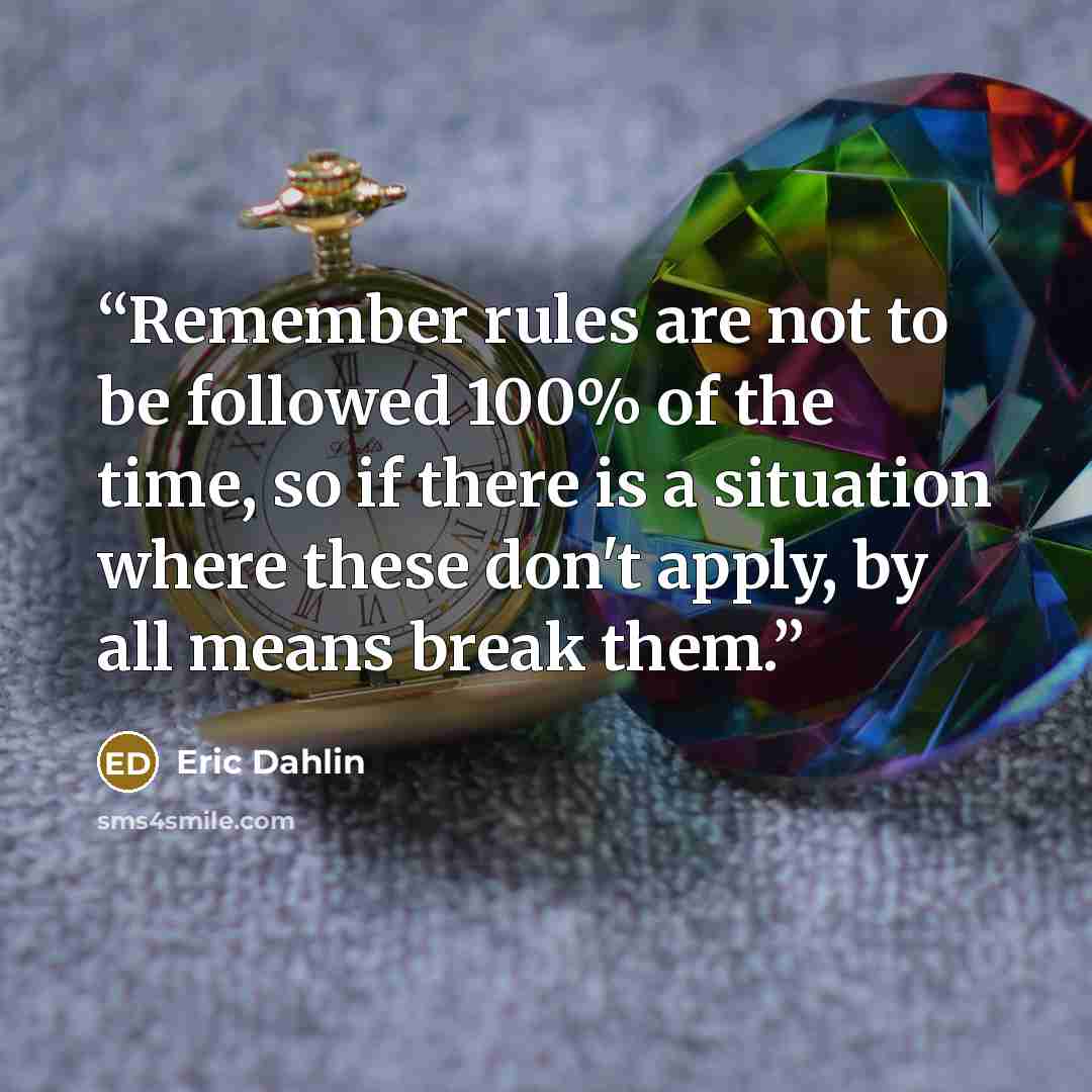 “Remember rules are not to be followed 100% of the time, so if there is a situation where these don't apply, by all means break them.” quote by Eric Dahlin