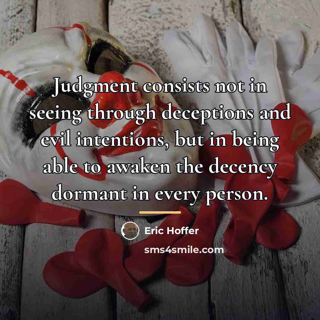“Judgment consists not in seeing through deceptions and evil intentions,…” quote by Eric Hoffer