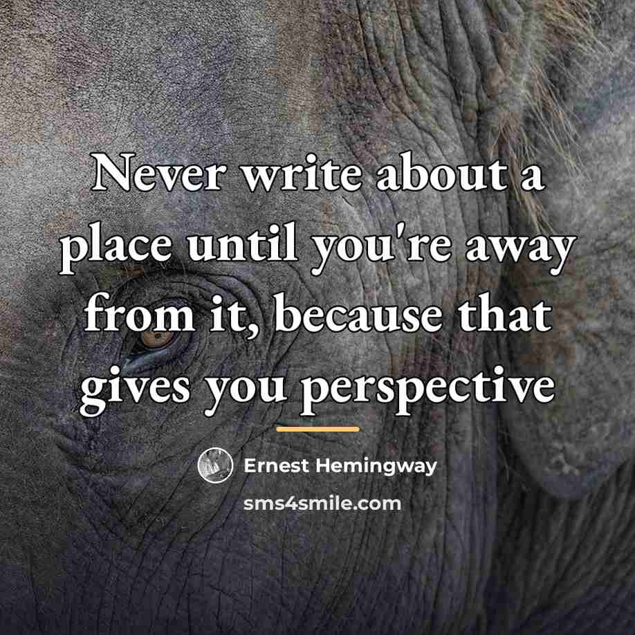 “Never write about a place until you're away from it,…” quote by Ernest Hemingway