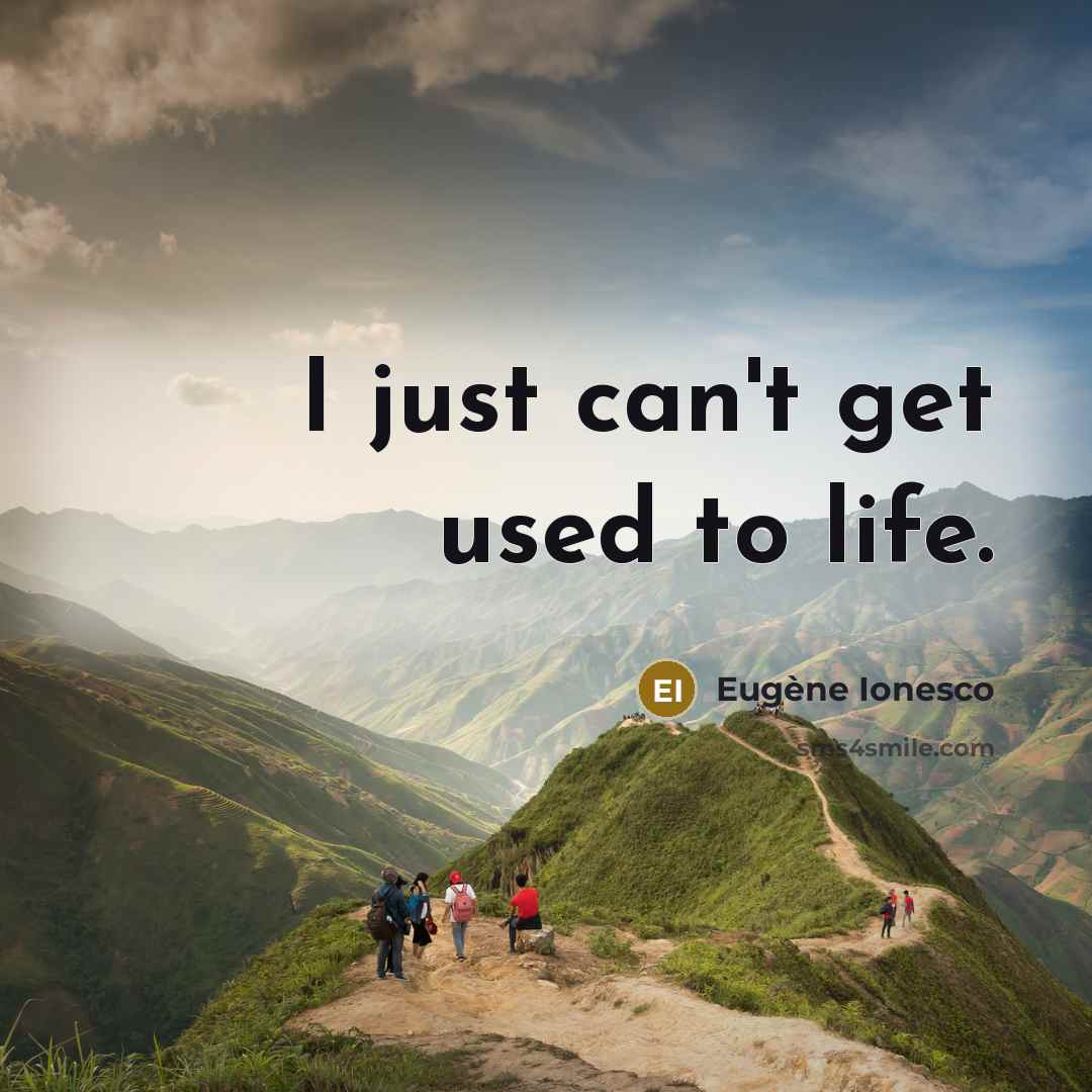“I just can't get used to life.” quote by Eugene Ionesco