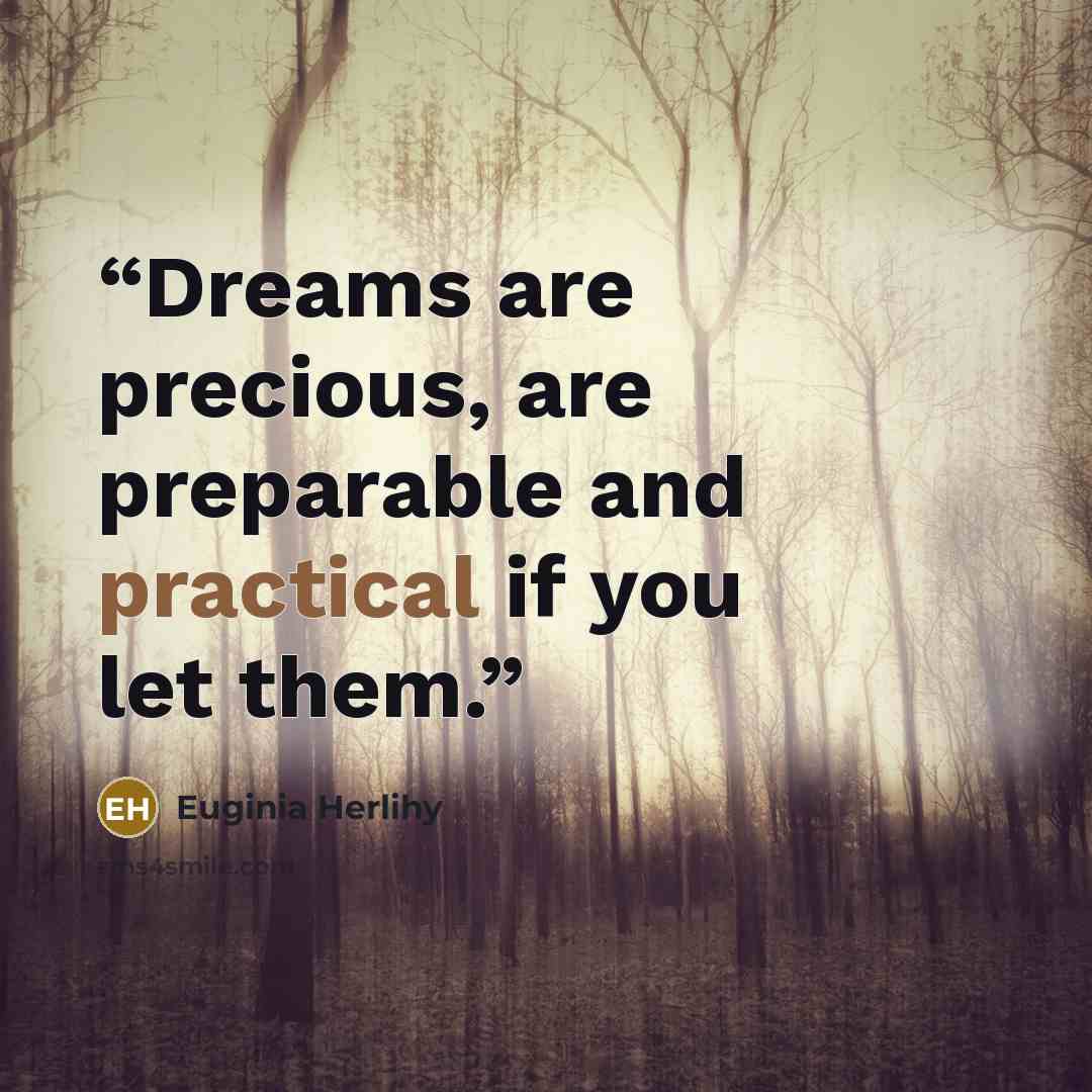 “Dreams are precious, are preparable and practical if you let them.” quote by Euginia Herlihy