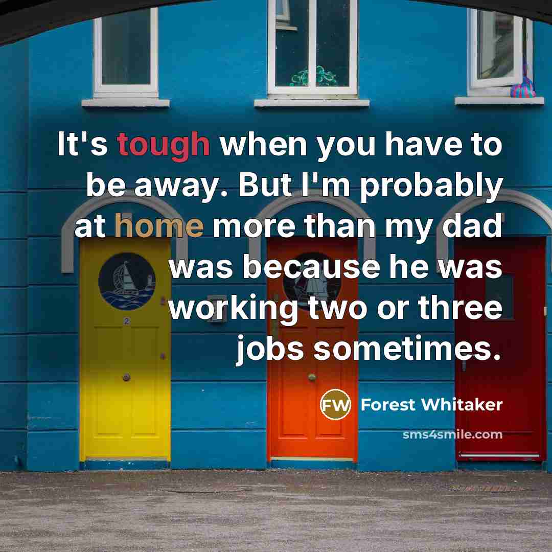 “It's tough when you have to be away. But I'm…” quote by Forest Whitaker