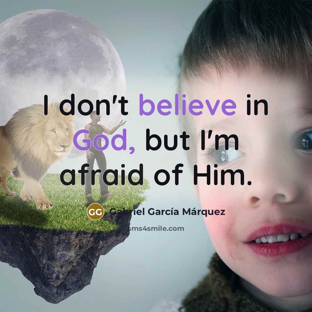 “I don't believe in God, but I'm afraid of Him.” quote by Gabriel Garcia Marquez