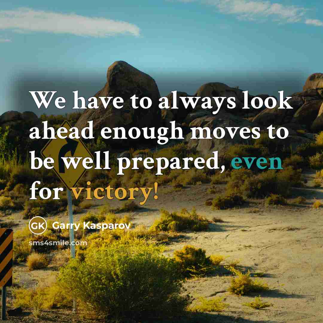“We have to always look ahead enough moves to be well prepared, even for victory!” quote by Garry Kasparov
