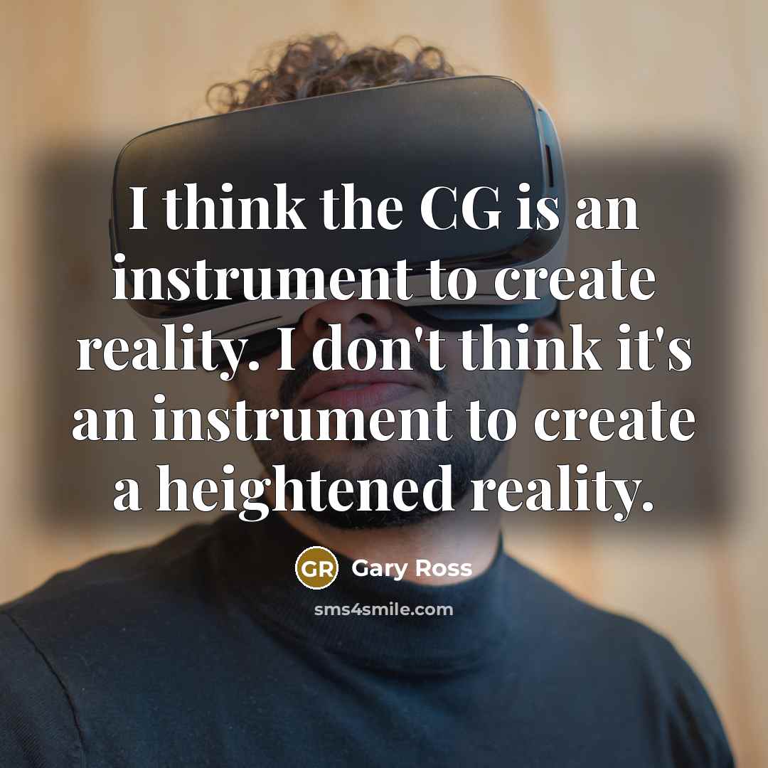 “I think the CG is an instrument to create reality.…” quote by Gary Ross
