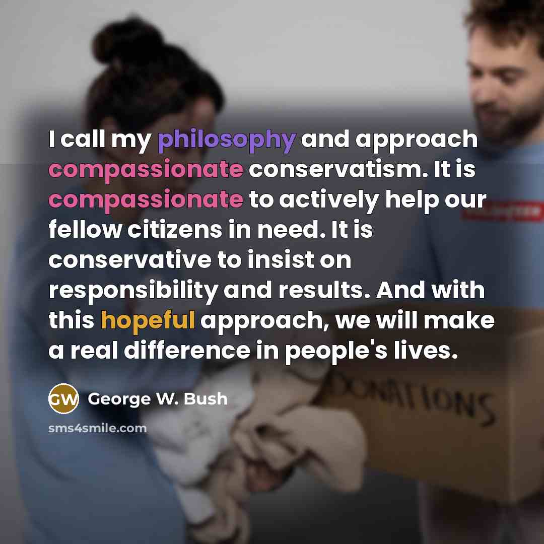 “I call my philosophy and approach compassionate conservatism. It is…” quote by George W. Bush