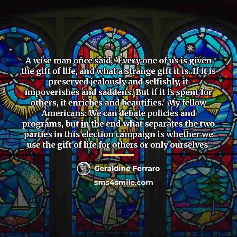 “A wise man once said, 'Every one of us is…” quote by Geraldine Ferraro