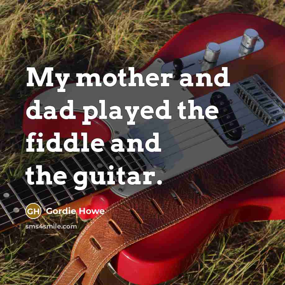 “My mother and dad played the fiddle and the guitar.…” quote by Gordie Howe
