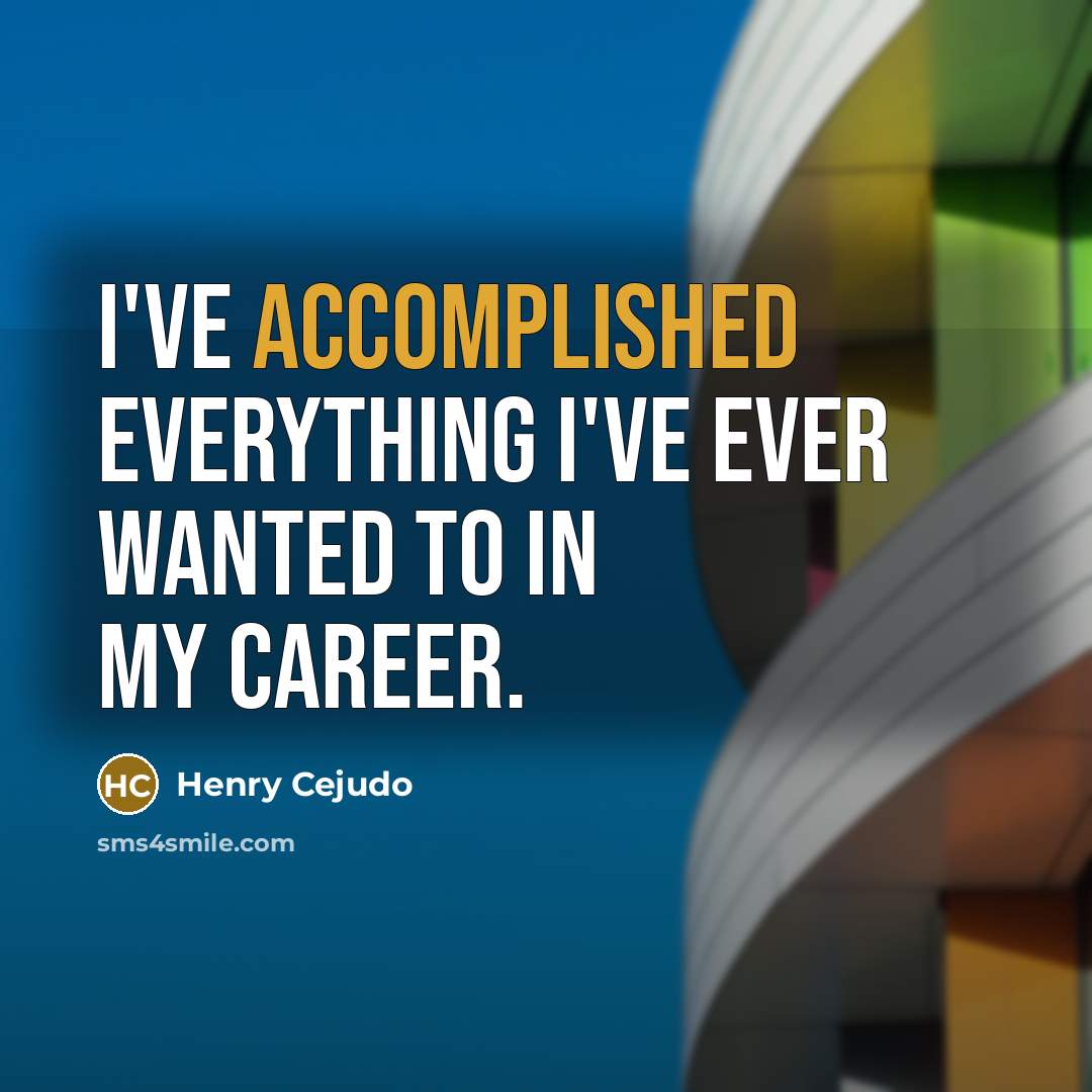 “I've accomplished everything I've ever wanted to in my career.” quote by Henry Cejudo