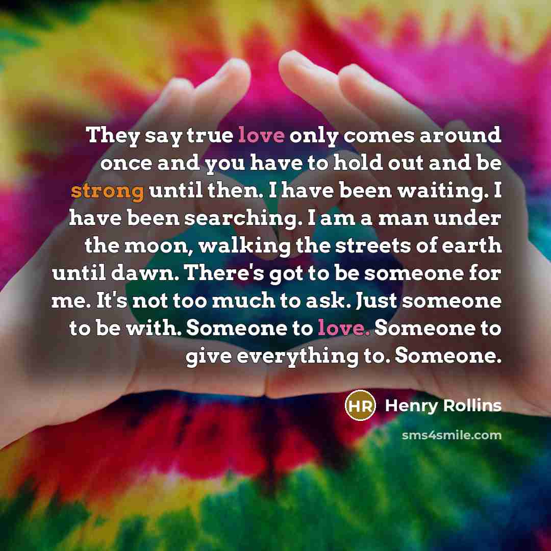 “They say true love only comes around once and you…” quote by Henry Rollins