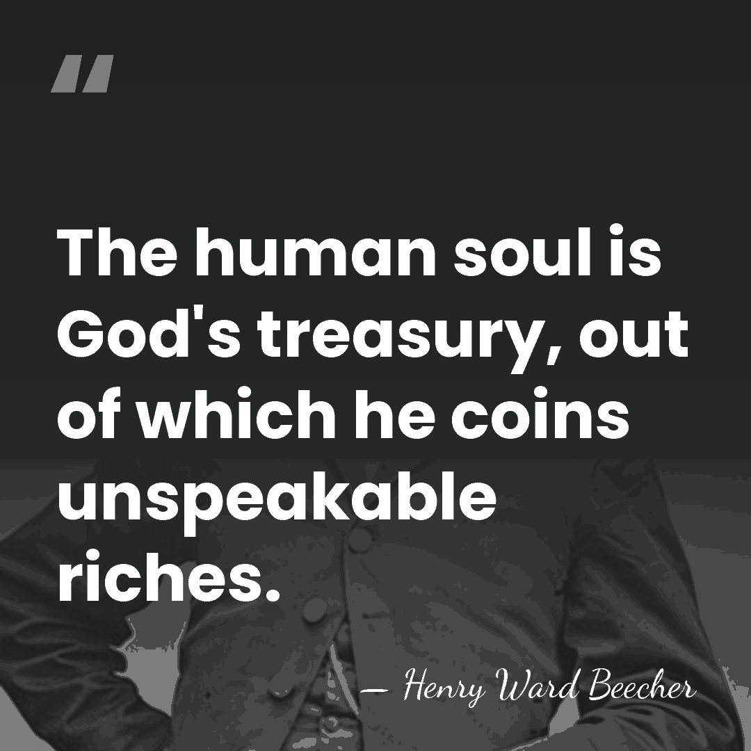 The human soul is God's treasury, out of which he coins unspeakable&hellip; - Henry Ward Beecher