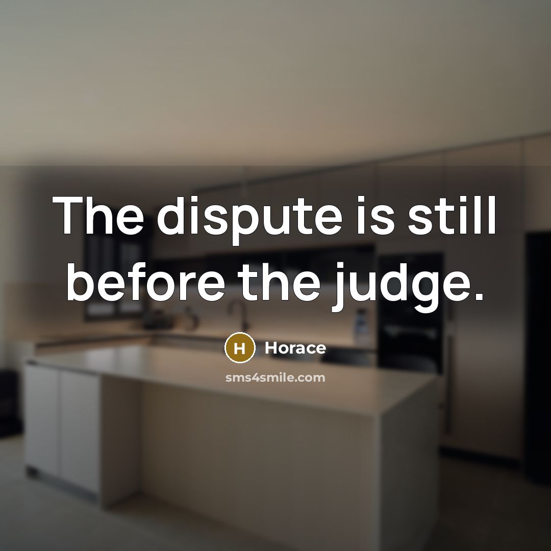 “The dispute is still before the judge.…” quote by Horace