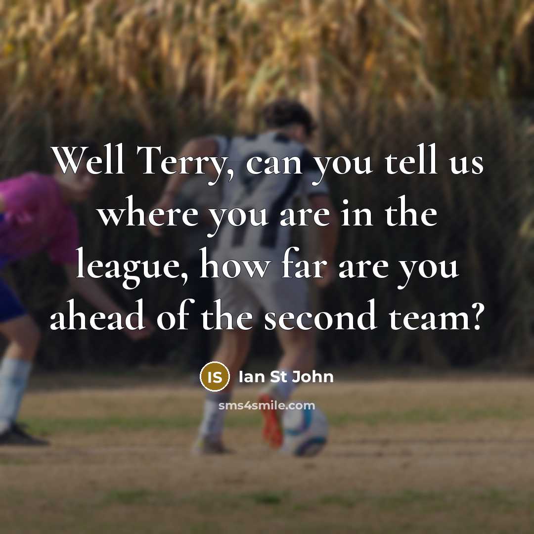 “Well Terry, can you tell us where you are in the league, how far are you ahead of the second team?” quote by Ian St John