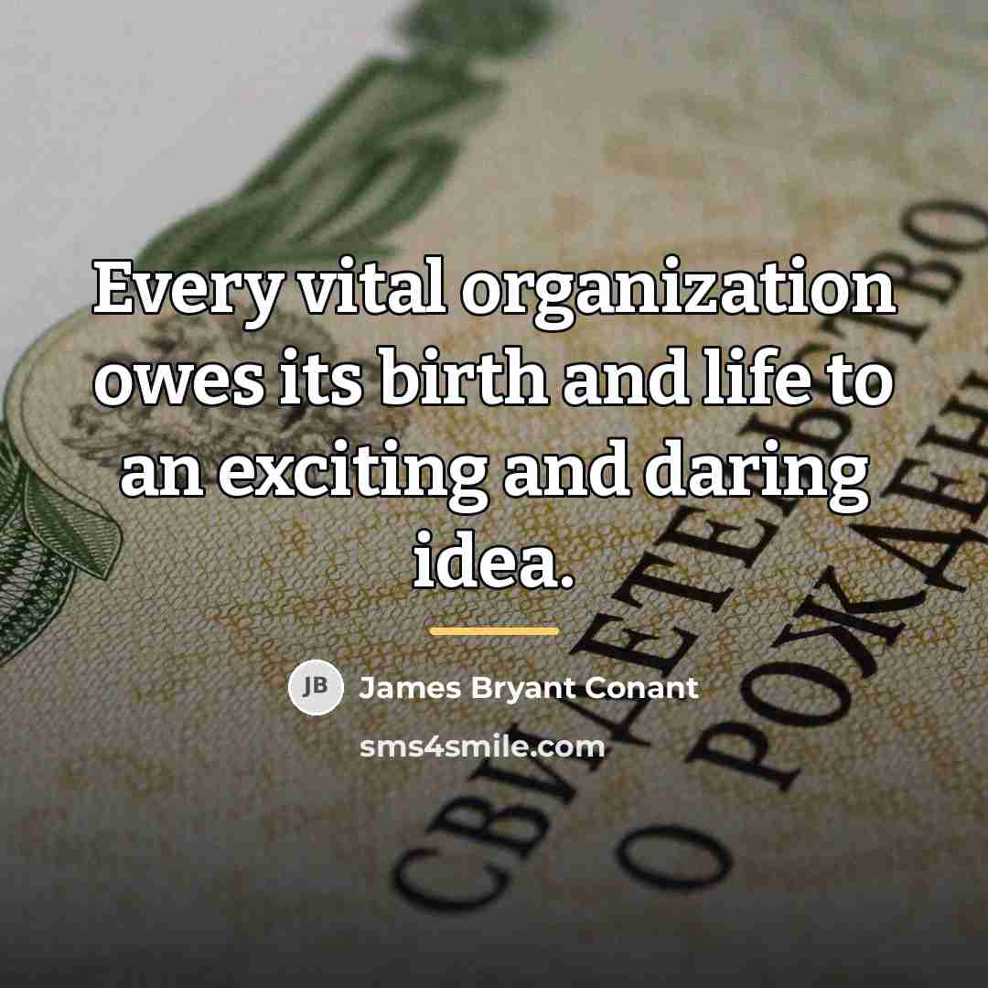 “Every vital organization owes its birth and life to an…” quote by James Bryant Conant