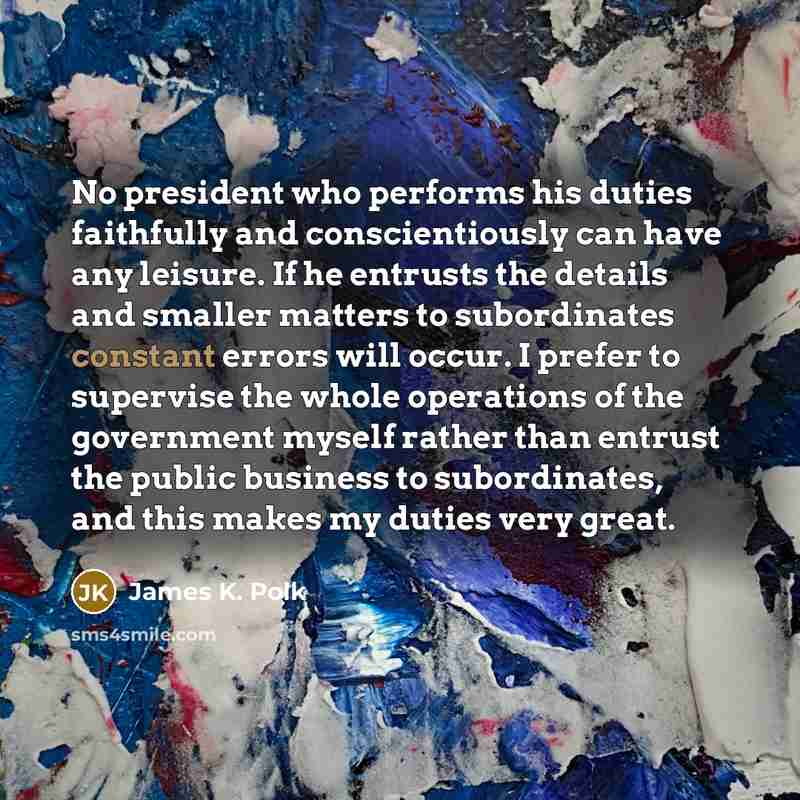 “No president who performs his duties faithfully and conscientiously can…” quote by James K. Polk