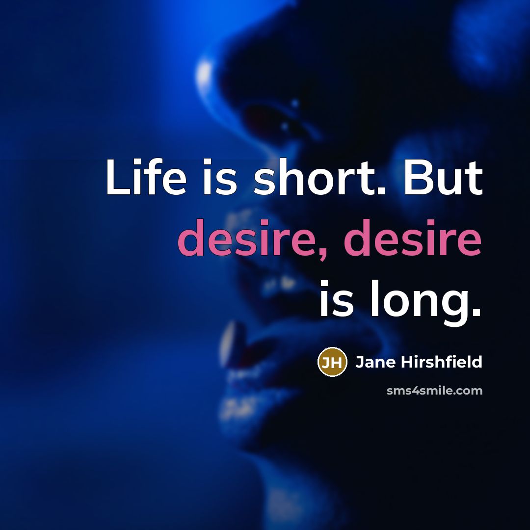 “Life is short. But desire, desire is long.…” quote by Jane Hirshfield