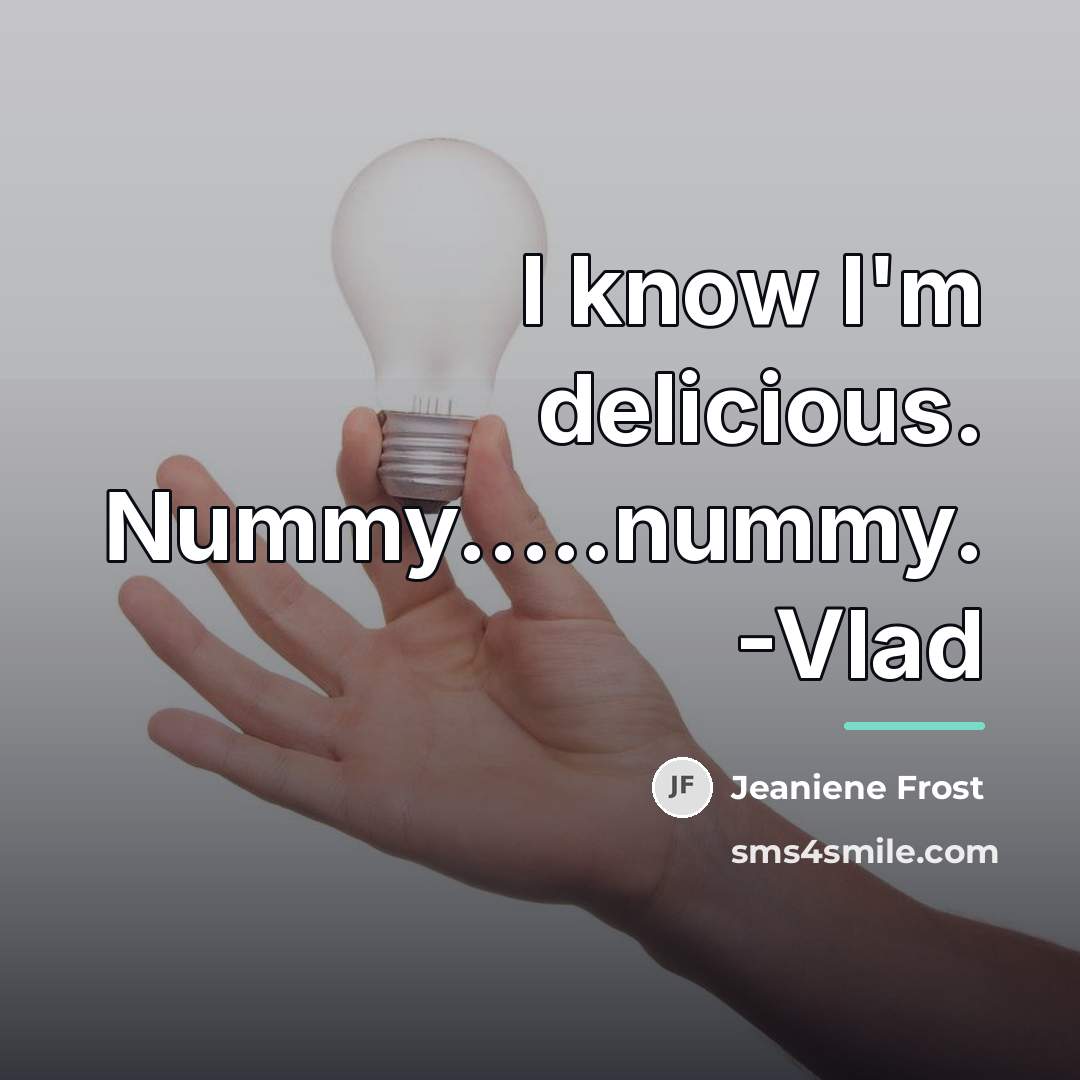 “I know I'm delicious. Nummy.....nummy. -Vlad…” quote by Jeaniene Frost