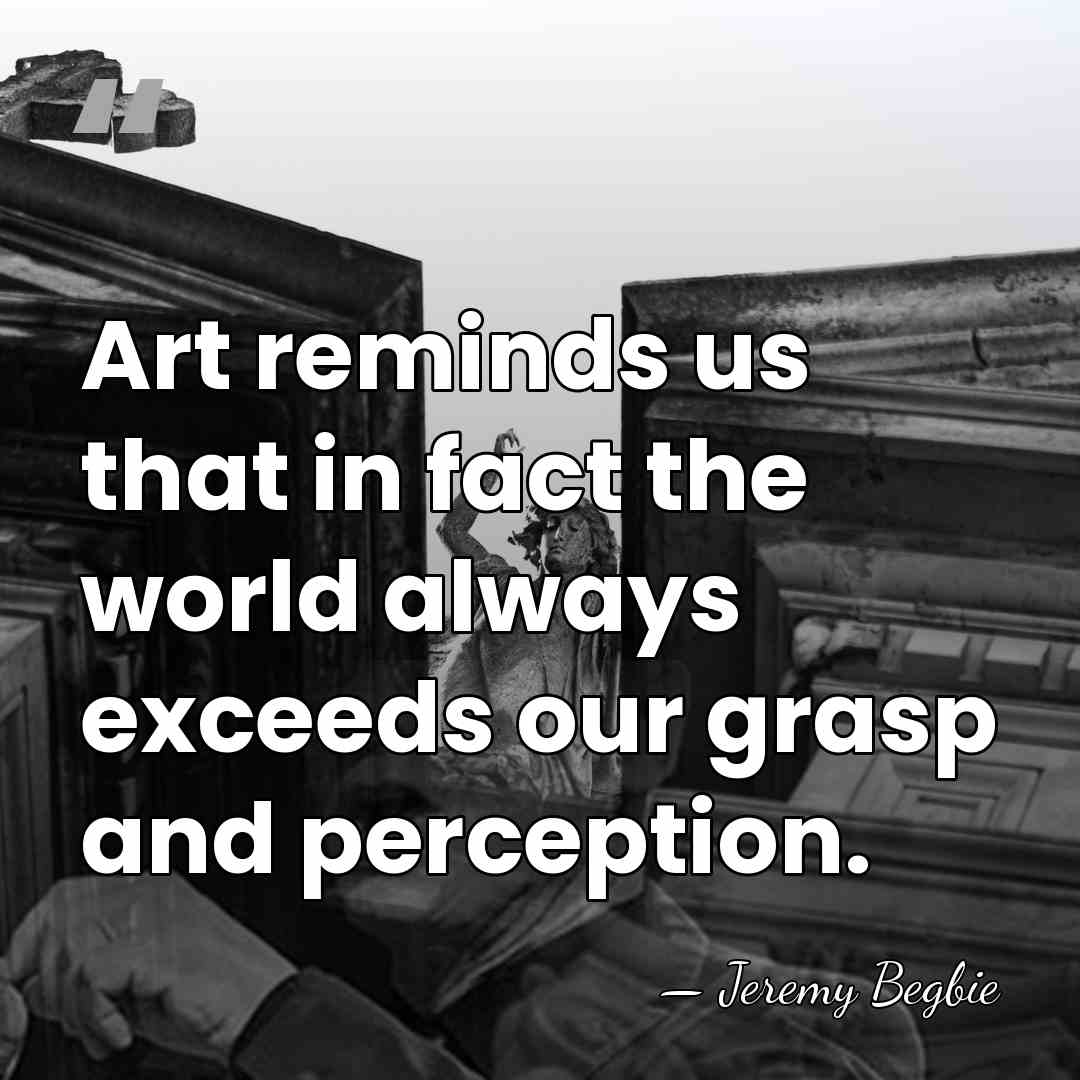 Art reminds us that in fact the world always exceeds our grasp&hellip; - Jeremy Begbie