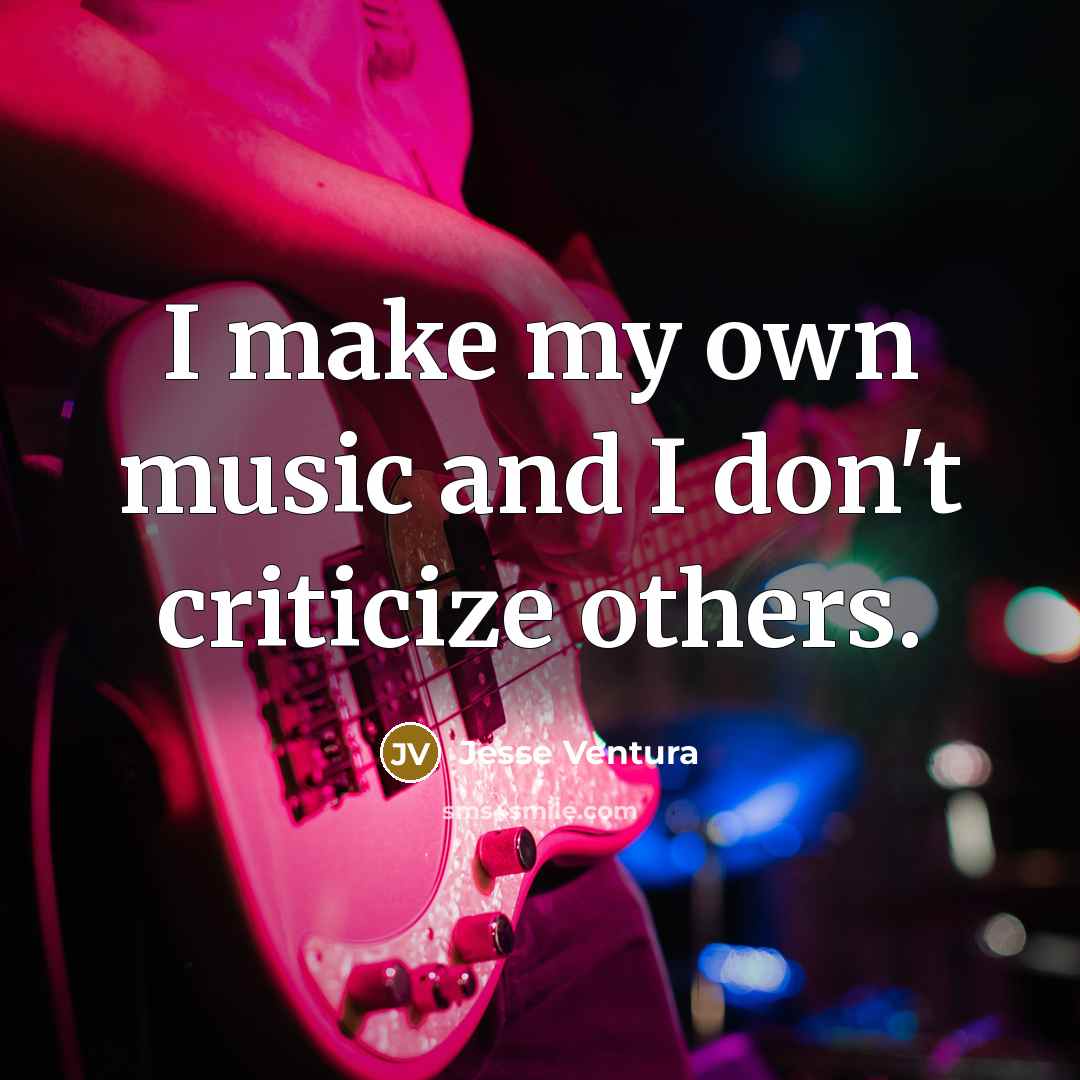 “I make my own music and I don't criticize others.…” quote by Jesse Ventura