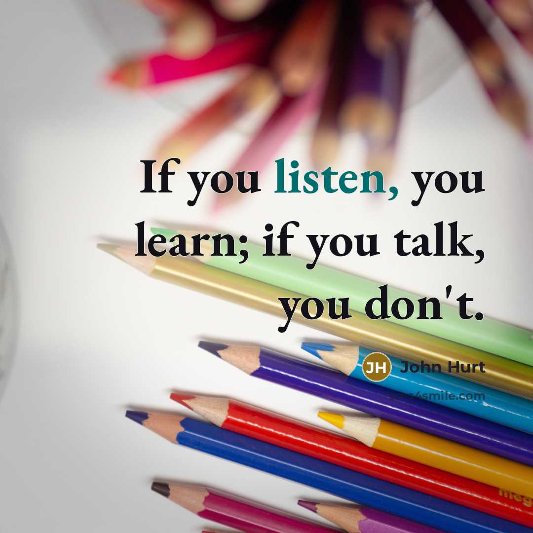 “If you listen, you learn; if you talk, you don't.…” quote by John Hurt